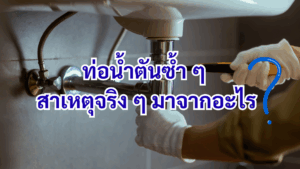 ท่อน้ำตันซ้ำ ๆ สาเหตุจริง ๆ มาจากอะไร?